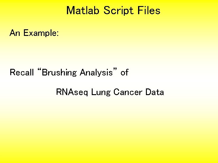 Matlab Script Files An Example: Recall “Brushing Analysis” of RNAseq Lung Cancer Data 