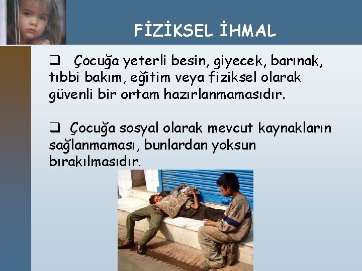 FİZİKSEL İHMAL q Çocuğa yeterli besin, giyecek, barınak, tıbbi bakım, eğitim veya fiziksel olarak