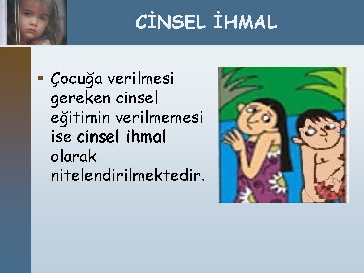 CİNSEL İHMAL § Çocuğa verilmesi gereken cinsel eğitimin verilmemesi ise cinsel ihmal olarak nitelendirilmektedir.