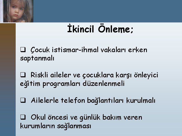 İkincil Önleme; q Çocuk istismar-ihmal vakaları erken saptanmalı q Riskli aileler ve çocuklara karşı