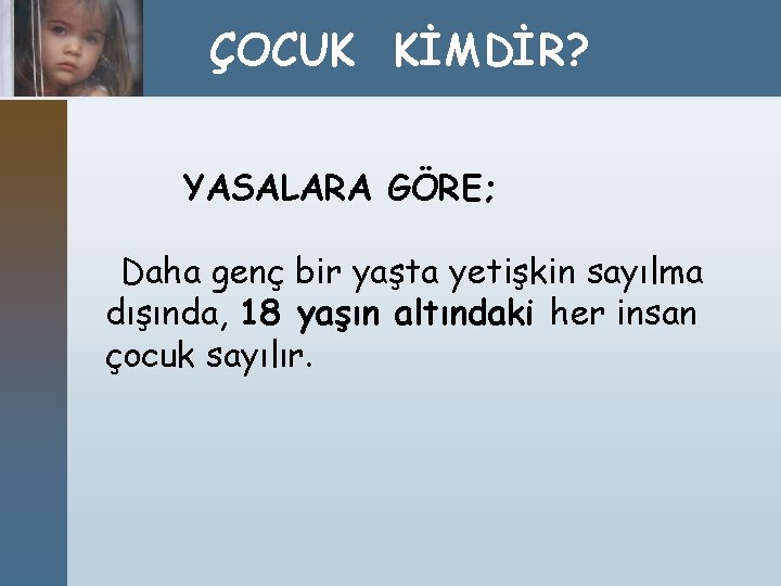 ÇOCUK KİMDİR? YASALARA GÖRE; Daha genç bir yaşta yetişkin sayılma dışında, 18 yaşın altındaki