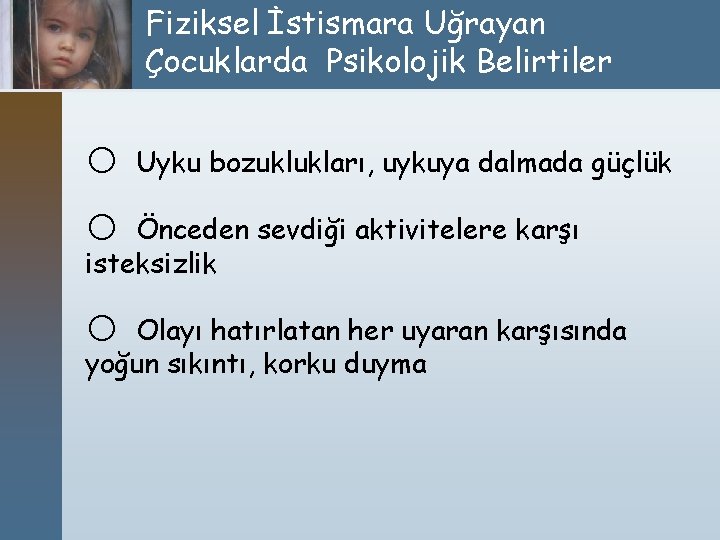 Fiziksel İstismara Uğrayan Çocuklarda Psikolojik Belirtiler o Uyku bozuklukları, uykuya dalmada güçlük o Önceden