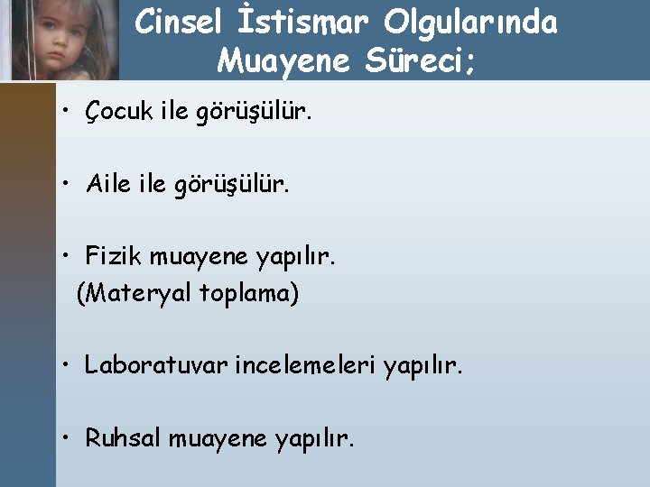 Cinsel İstismar Olgularında Muayene Süreci; • Çocuk ile görüşülür. • Aile görüşülür. • Fizik