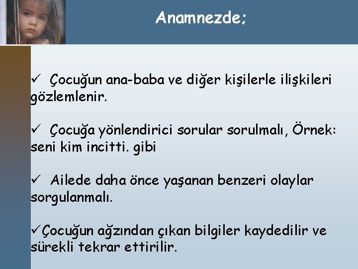 Anamnezde; ü Çocuğun ana-baba ve diğer kişilerle ilişkileri gözlemlenir. ü Çocuğa yönlendirici sorular sorulmalı,