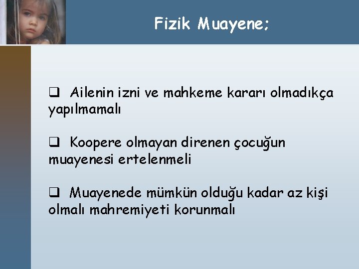 Fizik Muayene; q Ailenin izni ve mahkeme kararı olmadıkça yapılmamalı q Koopere olmayan direnen