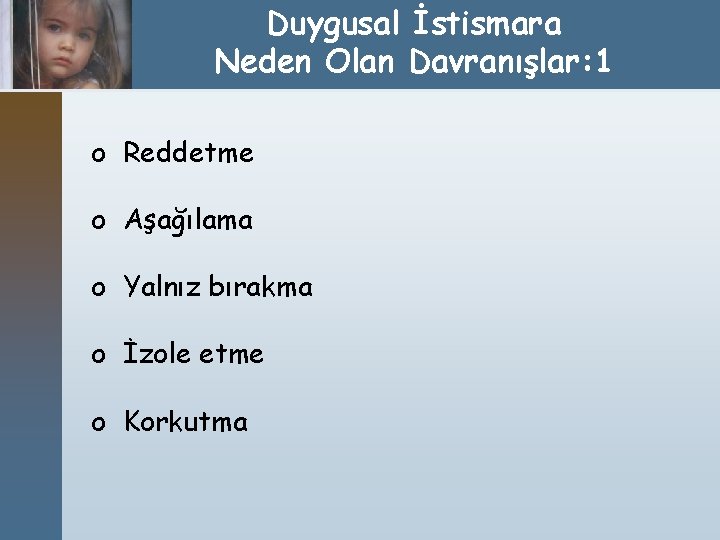 Duygusal İstismara Neden Olan Davranışlar: 1 o Reddetme o Aşağılama o Yalnız bırakma o