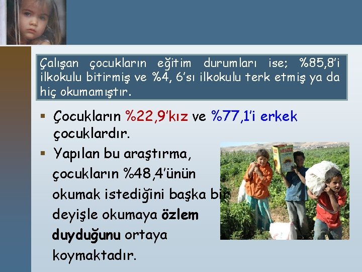 Çalışan çocukların eğitim durumları ise; %85, 8’i ilkokulu bitirmiş ve %4, 6’sı ilkokulu terk