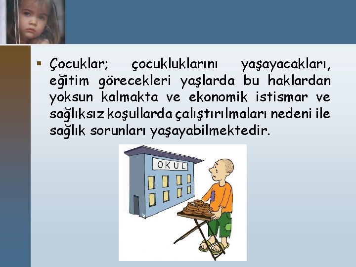 § Çocuklar; çocukluklarını yaşayacakları, eğitim görecekleri yaşlarda bu haklardan yoksun kalmakta ve ekonomik istismar