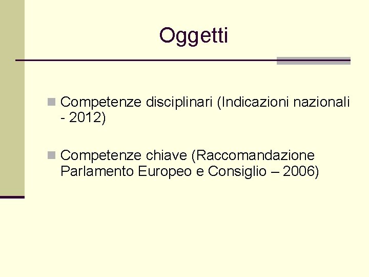 Oggetti n Competenze disciplinari (Indicazioni nazionali - 2012) n Competenze chiave (Raccomandazione Parlamento Europeo