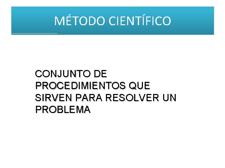 MÉTODO CIENTÍFICO CONJUNTO DE PROCEDIMIENTOS QUE SIRVEN PARA RESOLVER UN PROBLEMA MÉTODO CIENTÍFICO CONJUNTO DE PROCEDIMIENTOS QUE SIRVEN PARA RESOLVER UN PROBLEMA