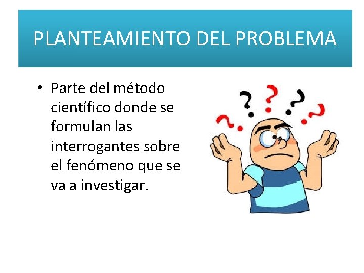 PLANTEAMIENTO DEL PROBLEMA • Parte del método científico donde se formulan las interrogantes sobre PLANTEAMIENTO DEL PROBLEMA • Parte del método científico donde se formulan las interrogantes sobre
