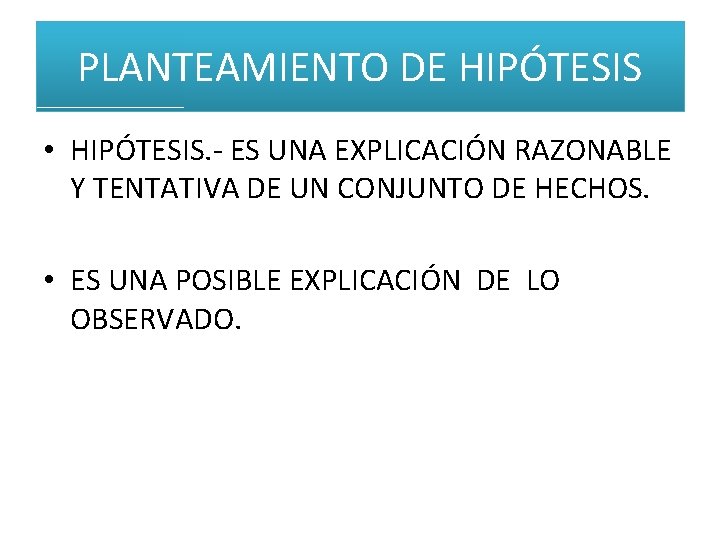 PLANTEAMIENTO DE HIPÓTESIS • HIPÓTESIS. - ES UNA EXPLICACIÓN RAZONABLE Y TENTATIVA DE UN PLANTEAMIENTO DE HIPÓTESIS • HIPÓTESIS. - ES UNA EXPLICACIÓN RAZONABLE Y TENTATIVA DE UN