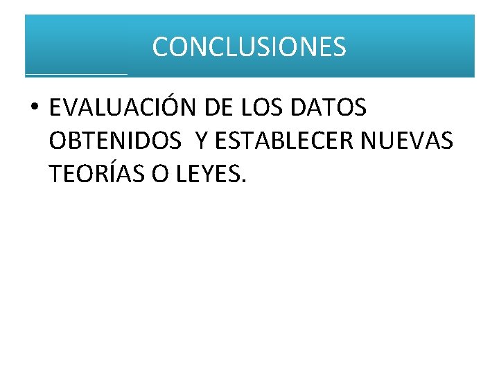 CONCLUSIONES • EVALUACIÓN DE LOS DATOS OBTENIDOS Y ESTABLECER NUEVAS TEORÍAS O LEYES. CONCLUSIONES • EVALUACIÓN DE LOS DATOS OBTENIDOS Y ESTABLECER NUEVAS TEORÍAS O LEYES.