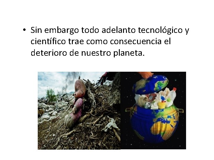 • Sin embargo todo adelanto tecnológico y científico trae como consecuencia el deterioro • Sin embargo todo adelanto tecnológico y científico trae como consecuencia el deterioro