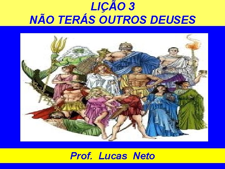 LIÇÃO 3 NÃO TERÁS OUTROS DEUSES Prof. Lucas Neto 