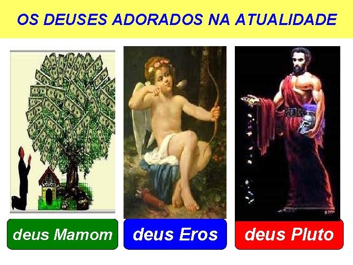 OS DEUSES ADORADOS NA ATUALIDADE deus Mamom deus Eros deus Pluto 