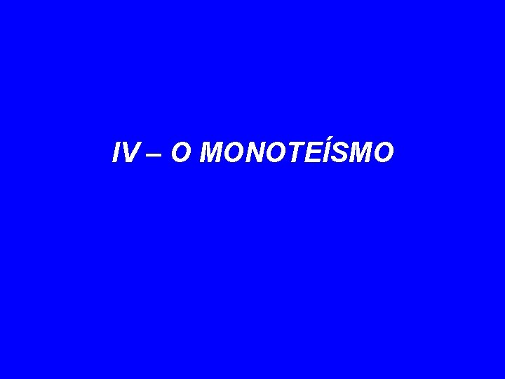 IV – O MONOTEÍSMO 