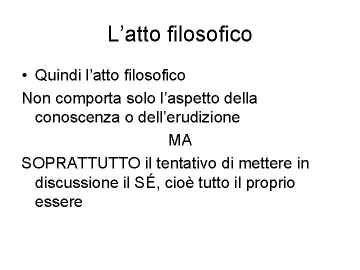 L’atto filosofico • Quindi l’atto filosofico Non comporta solo l’aspetto della conoscenza o dell’erudizione