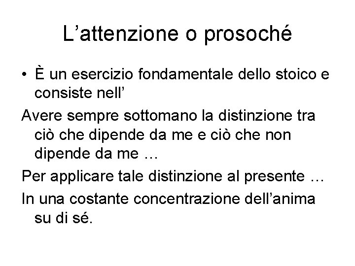 L’attenzione o prosoché • È un esercizio fondamentale dello stoico e consiste nell’ Avere