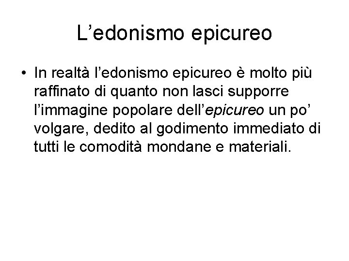 L’edonismo epicureo • In realtà l’edonismo epicureo è molto più raffinato di quanto non