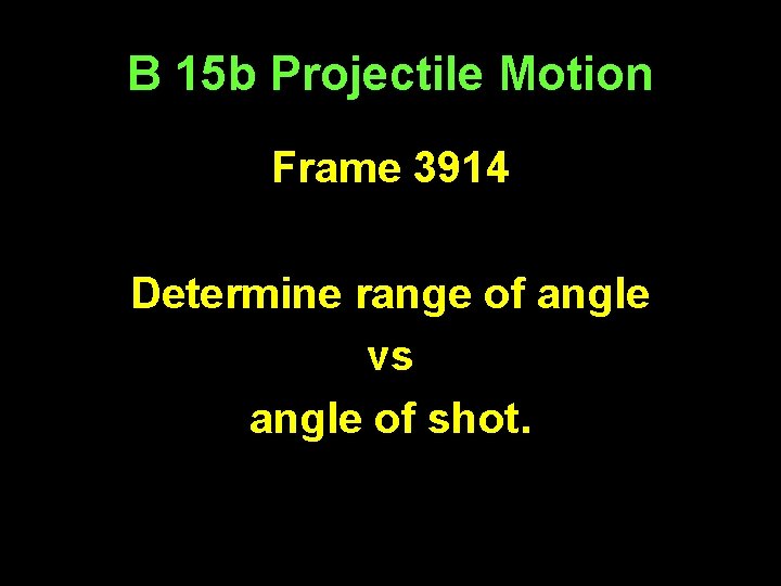 B 15 b Projectile Motion Frame 3914 Determine range of angle vs angle of