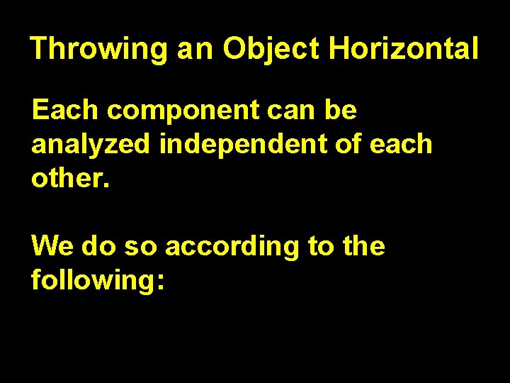 Throwing an Object Horizontal Each component can be analyzed independent of each other. We