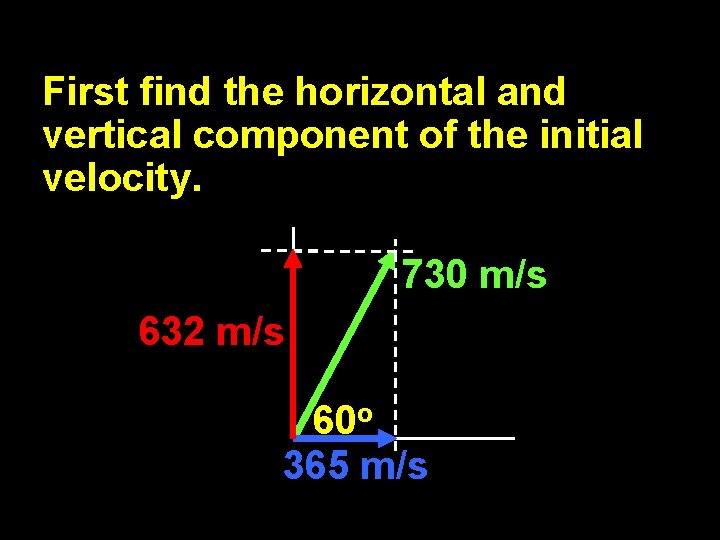 First find the horizontal and vertical component of the initial velocity. 730 m/s 632