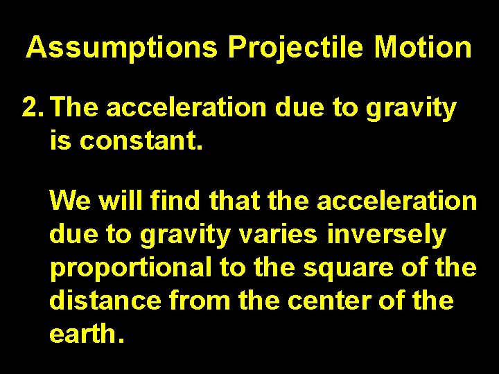Assumptions Projectile Motion 2. The acceleration due to gravity is constant. We will find