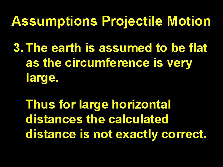 Assumptions Projectile Motion 3. The earth is assumed to be flat as the circumference