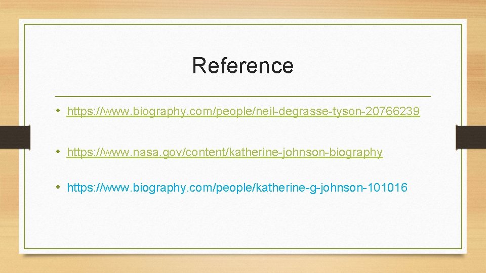 Reference • https: //www. biography. com/people/neil-degrasse-tyson-20766239 • https: //www. nasa. gov/content/katherine-johnson-biography • https: //www.