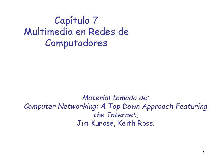 Capítulo 7 Multimedia en Redes de Computadores Material tomado de: Computer Networking: A Top