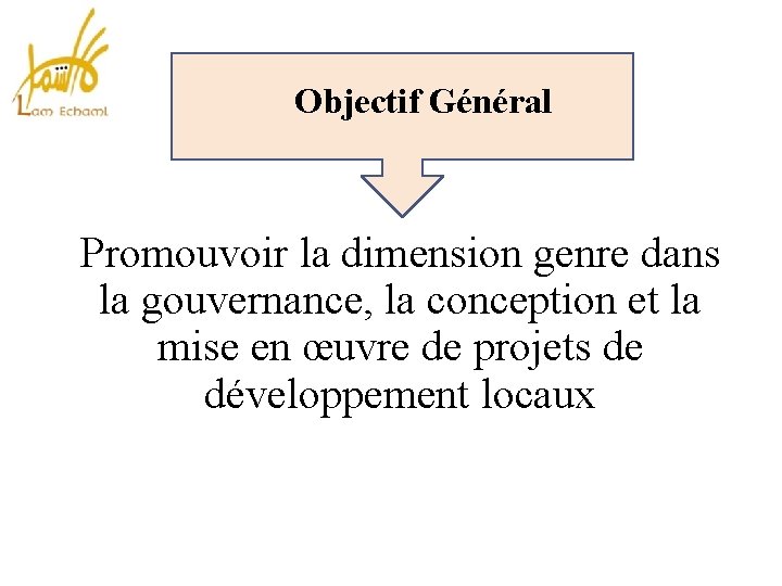 Objectif Général Promouvoir la dimension genre dans la gouvernance, la conception et la mise