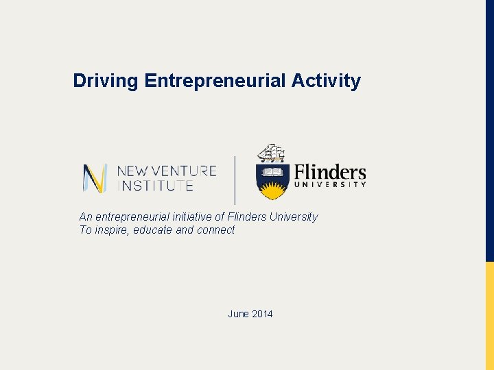 Driving Entrepreneurial Activity An entrepreneurial initiative of Flinders University To inspire, educate and connect