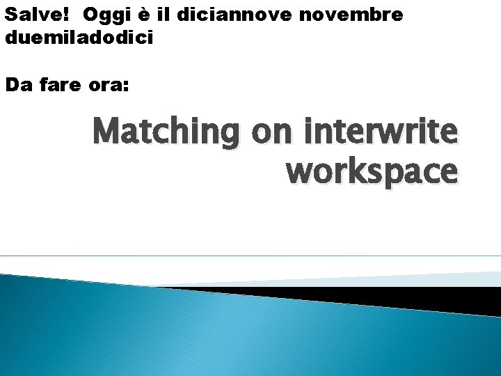 Salve! Oggi è il diciannovembre duemiladodici Da fare ora: Matching on interwrite workspace 