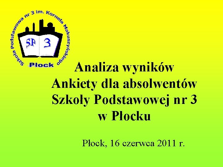 Analiza wyników Ankiety dla absolwentów Szkoły Podstawowej nr 3 w Płocku Płock, 16 czerwca