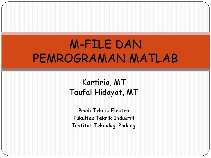 M-FILE DAN PEMROGRAMAN MATLAB Kartiria, MT Taufal Hidayat, MT Prodi Teknik Elektro Fakultas Teknik