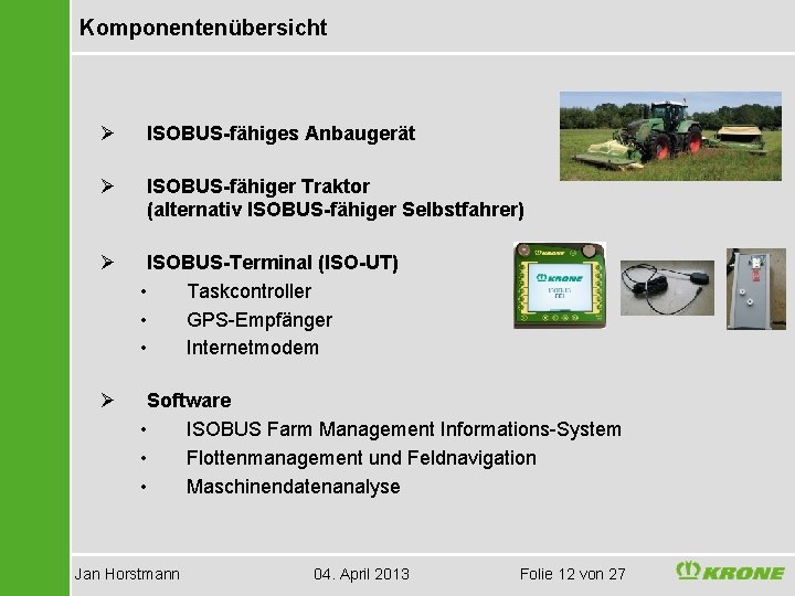 Komponentenübersicht Ø ISOBUS-fähiges Anbaugerät Ø ISOBUS-fähiger Traktor (alternativ ISOBUS-fähiger Selbstfahrer) Ø ISOBUS-Terminal (ISO-UT) •