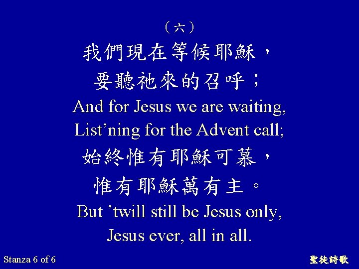 （六） 我們現在等候耶穌， 要聽祂來的召呼； And for Jesus we are waiting, List’ning for the Advent call;