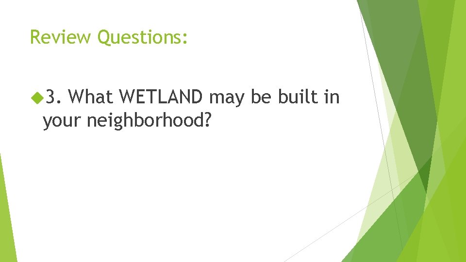 Review Questions: 3. What WETLAND may be built in your neighborhood? 
