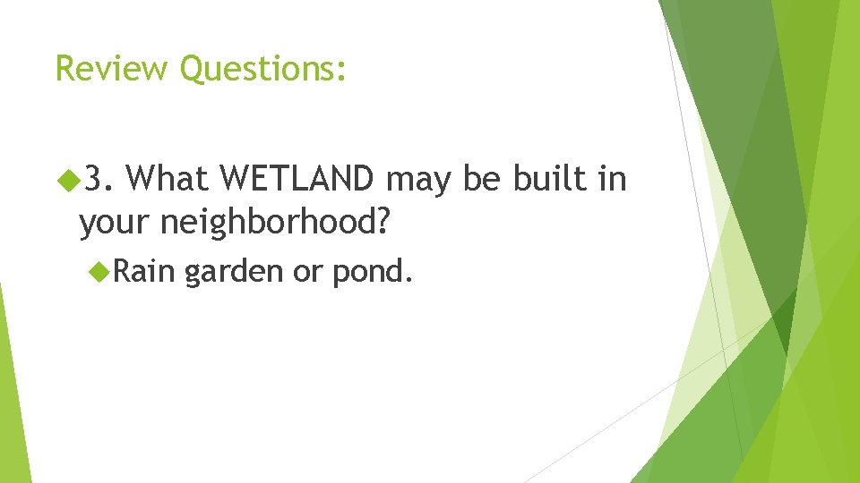 Review Questions: 3. What WETLAND may be built in your neighborhood? Rain garden or