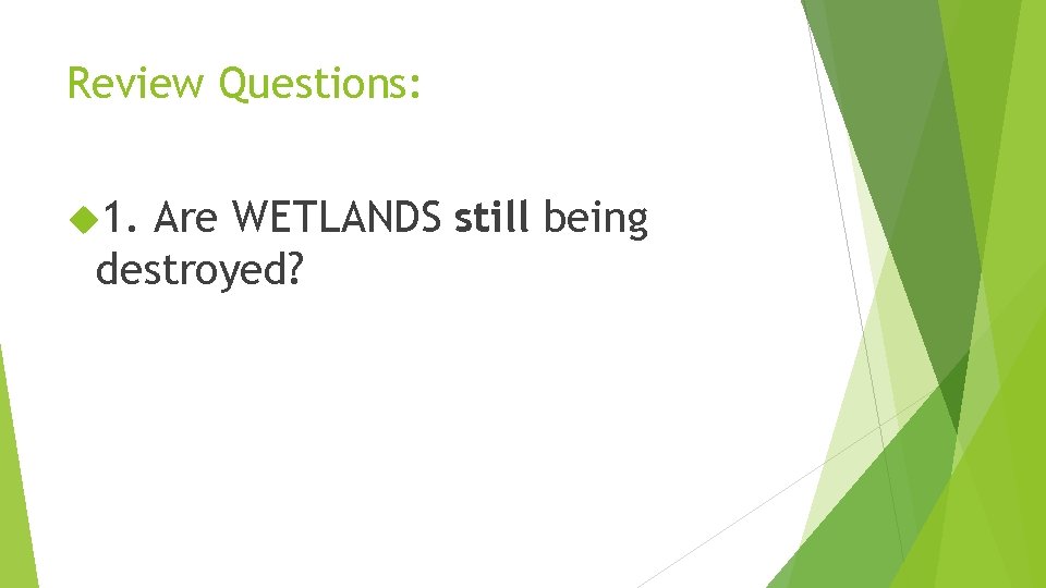 Review Questions: 1. Are WETLANDS still being destroyed? 