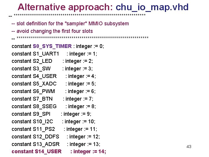 Alternative approach: chu_io_map. vhd -- ********************************* -- slot definition for the "sampler" MMIO subsystem