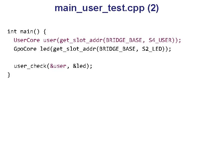 main_user_test. cpp (2) int main() { User. Core user(get_slot_addr(BRIDGE_BASE, S 4_USER)); Gpo. Core led(get_slot_addr(BRIDGE_BASE,