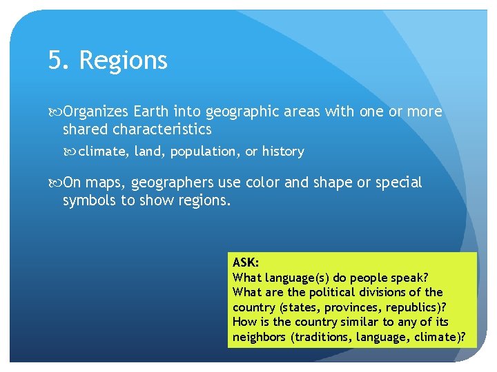 5. Regions Organizes Earth into geographic areas with one or more shared characteristics climate,