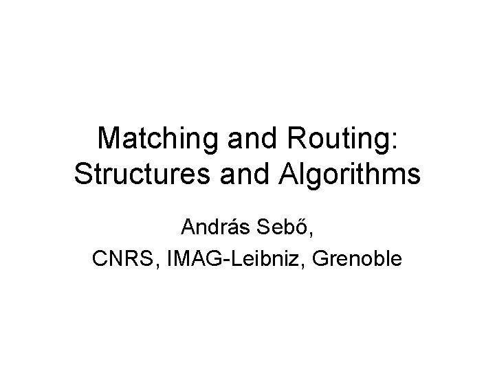Matching and Routing: Structures and Algorithms András Sebő, CNRS, IMAG-Leibniz, Grenoble 