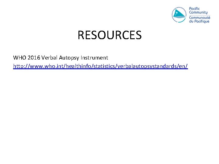 RESOURCES WHO 2016 Verbal Autopsy Instrument http: //www. who. int/healthinfo/statistics/verbalautopsystandards/en/ 