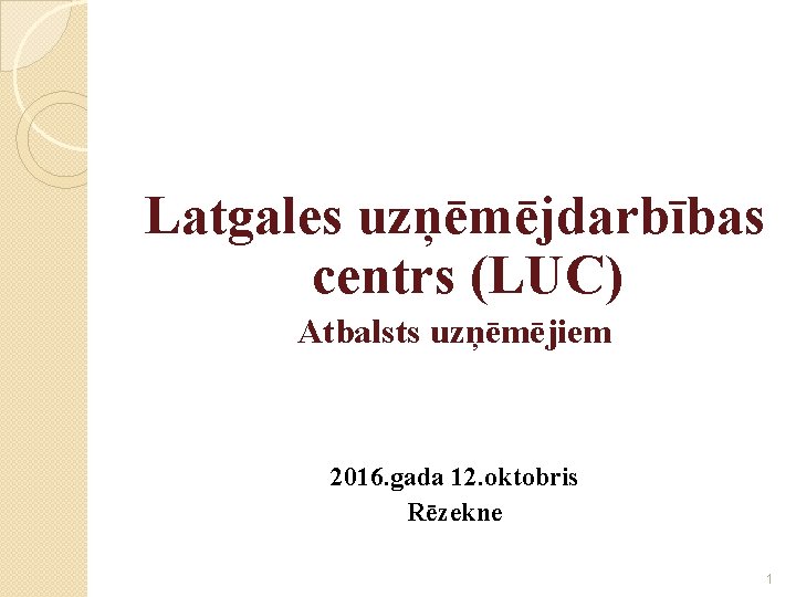 Latgales uzņēmējdarbības centrs (LUC) Atbalsts uzņēmējiem 2016. gada 12. oktobris Rēzekne 1 