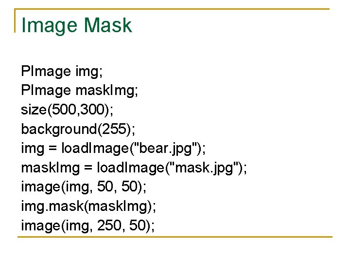 Image Mask PImage img; PImage mask. Img; size(500, 300); background(255); img = load. Image("bear.