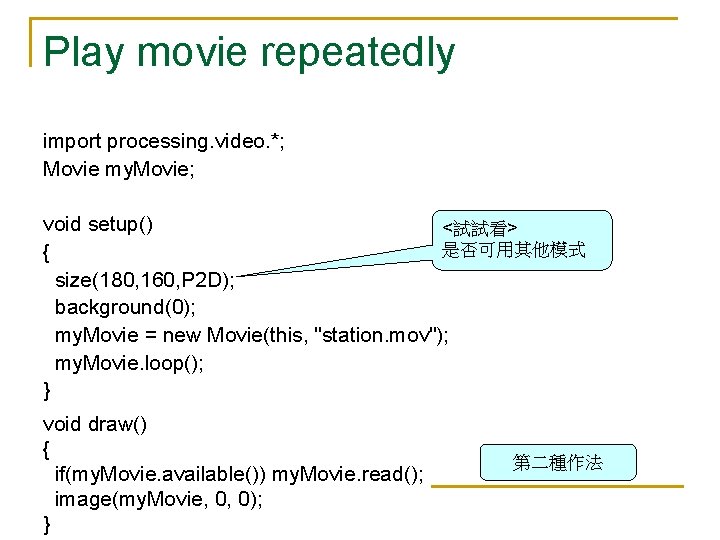 Play movie repeatedly import processing. video. *; Movie my. Movie; void setup() <試試看> 是否可用其他模式