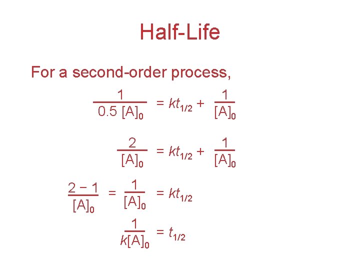 Half-Life For a second-order process, 1 1 = kt 1/2 + 0. 5 [A]0
